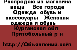 Распродаю из магазина вещи  - Все города Одежда, обувь и аксессуары » Женская одежда и обувь   . Курганская обл.,Притобольный р-н